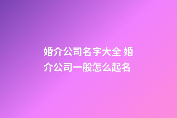 婚介公司名字大全 婚介公司一般怎么起名-第1張-公司起名-玄機派